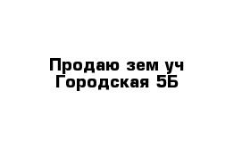 Продаю зем уч Городская 5Б